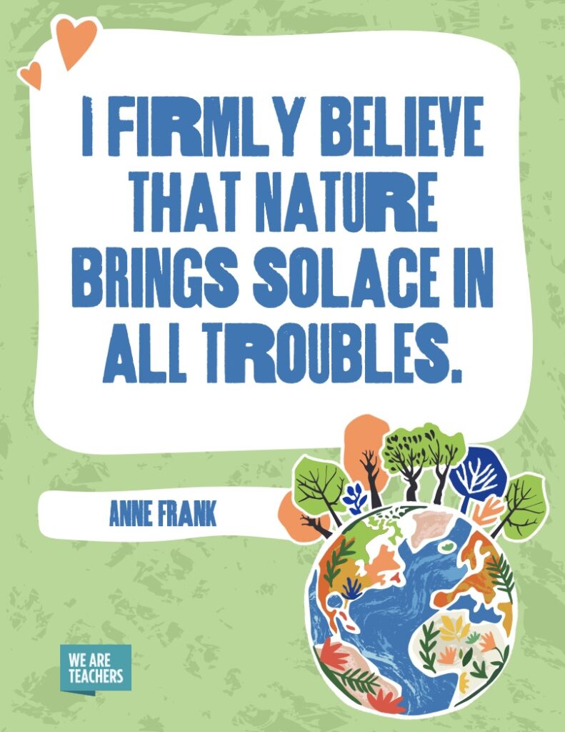 Earth-Day-2 Anne Frank quoted, I firmly believe that nature brings comfort from all worries